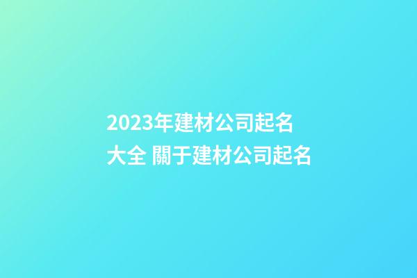2023年建材公司起名大全 關于建材公司起名-第1張-公司起名-玄機派